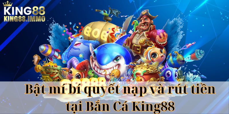 Bật mí bí quyết nạp và rút tiền tại Bắn Cá King88