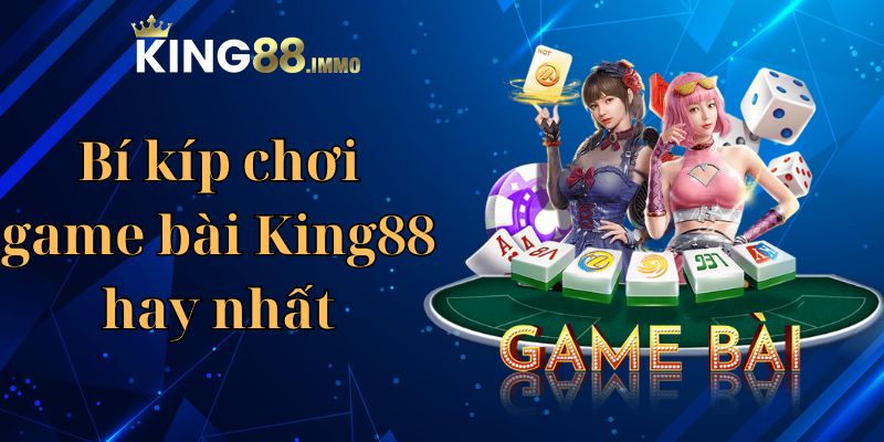 Bí kíp chơi game bài King88 hay nhất