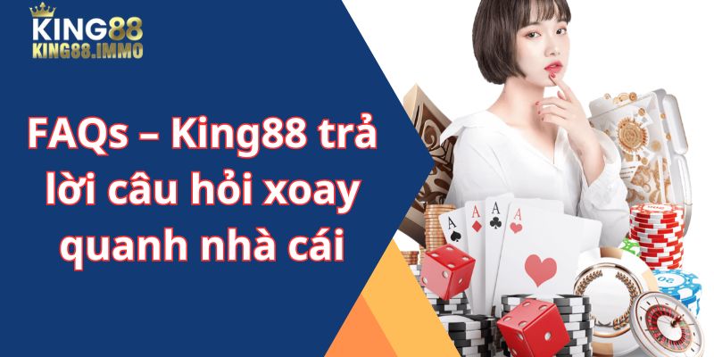 FAQs - King88 trả lời câu hỏi xoay quanh nhà cái