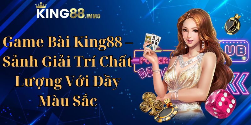 Game Bài King88 - Sảnh Giải Trí Chất Lượng Với Đầy Màu Sắc