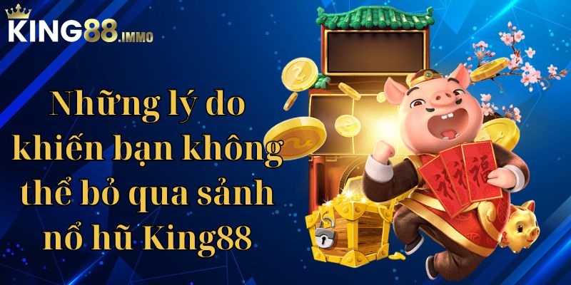 Những lý do khiến bạn không thể bỏ qua sảnh nổ hũ King88