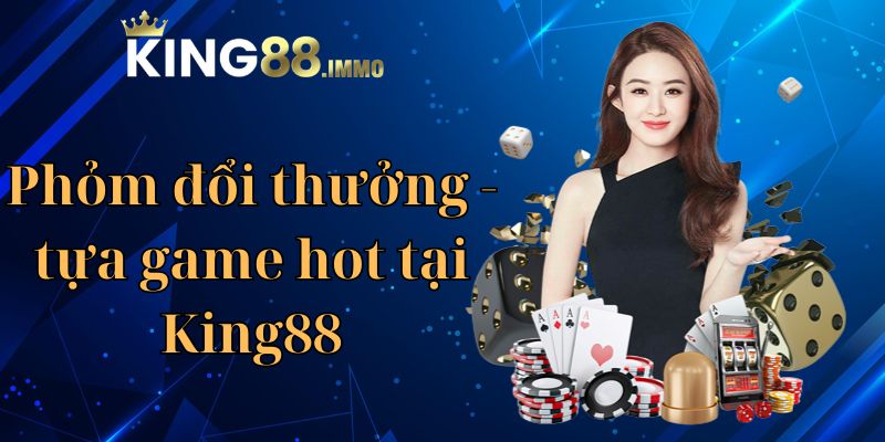 Phỏm đổi thưởng - tựa game được yêu thích tại king88