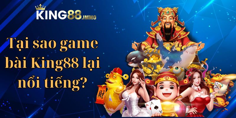 Tại sao game bài King88 lại nổi tiếng?