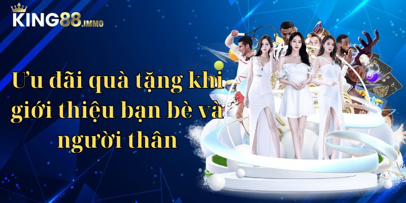 Ưu đãi quà tặng khi giới thiệu bạn bè và người thân